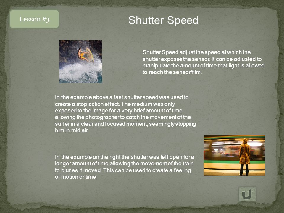 Lesson #3 Shutter Speed Shutter Speed adjust the speed at which the shutter exposes the sensor.