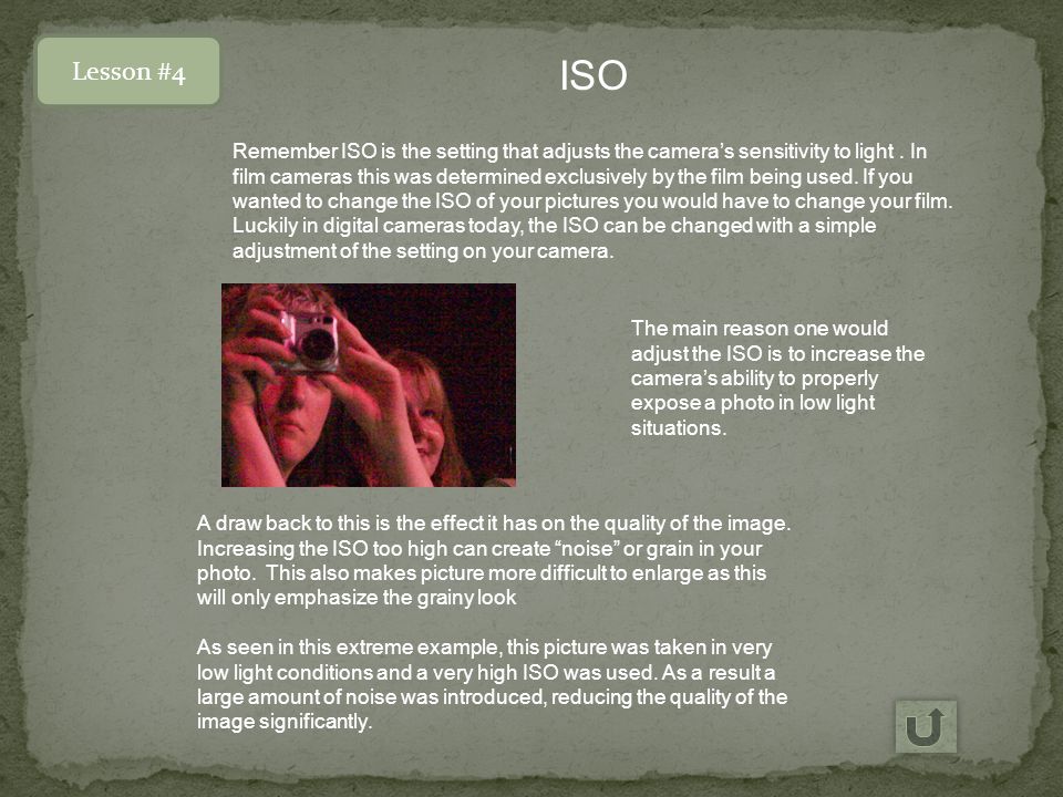 Lesson #4 ISO Remember ISO is the setting that adjusts the camera’s sensitivity to light.