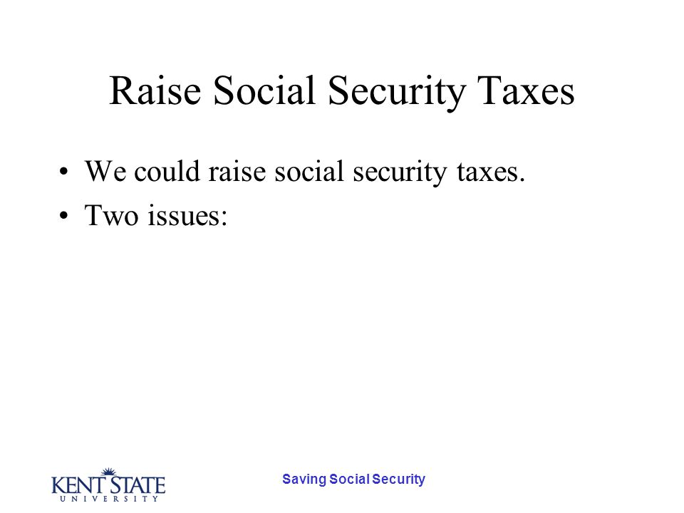 Saving Social Security Raise Social Security Taxes We could raise social security taxes.