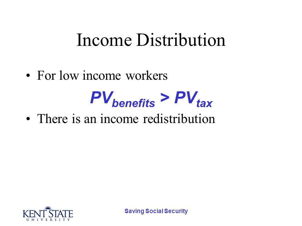 Saving Social Security Income Distribution For low income workers PV benefits > PV tax There is an income redistribution