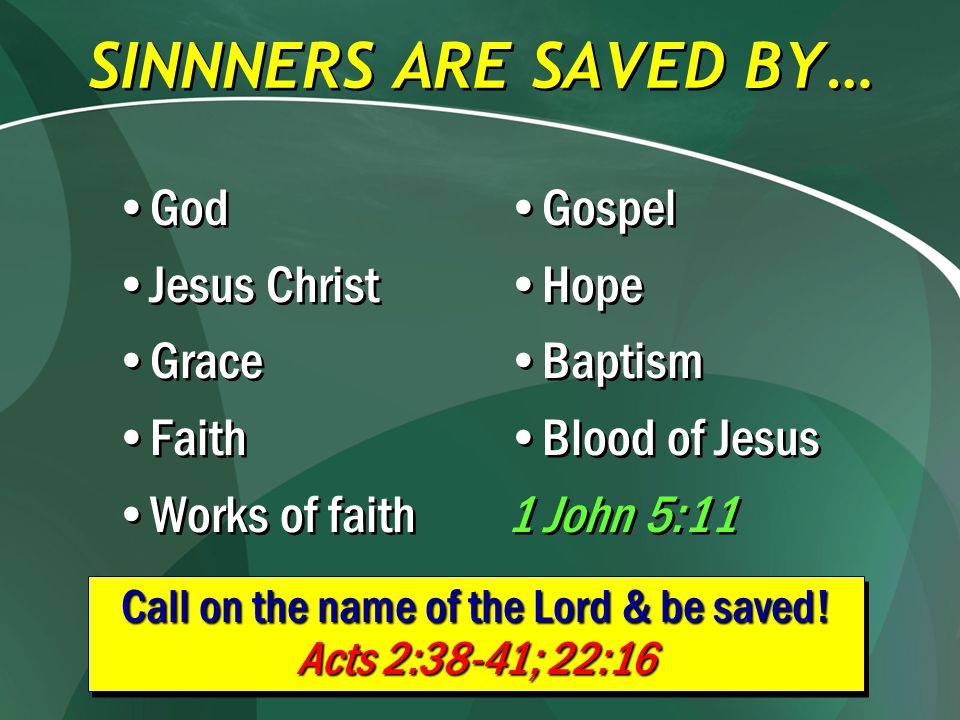 SINNNERS ARE SAVED BY… God Jesus Christ Grace Faith Works of faith God Jesus Christ Grace Faith Works of faith Gospel Hope Baptism Blood of Jesus 1 John 5:11 Gospel Hope Baptism Blood of Jesus 1 John 5:11 Call on the name of the Lord & be saved.