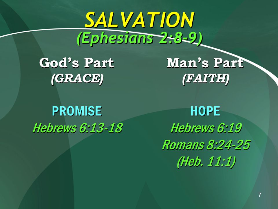7 SALVATION (Ephesians 2:8-9) God’s Part (GRACE) PROMISE Hebrews 6:13-18 God’s Part (GRACE) PROMISE Hebrews 6:13-18 Man’s Part (FAITH) HOPE Hebrews 6:19 Romans 8:24-25 (Heb.