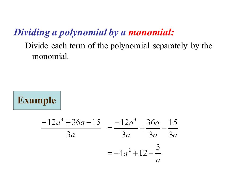 Dividing a polynomial by a monomial: Divide each term of the polynomial separately by the monomial.