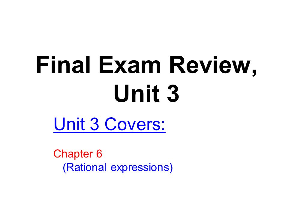 Final Exam Review, Unit 3 Unit 3 Covers: Chapter 6 (Rational expressions)
