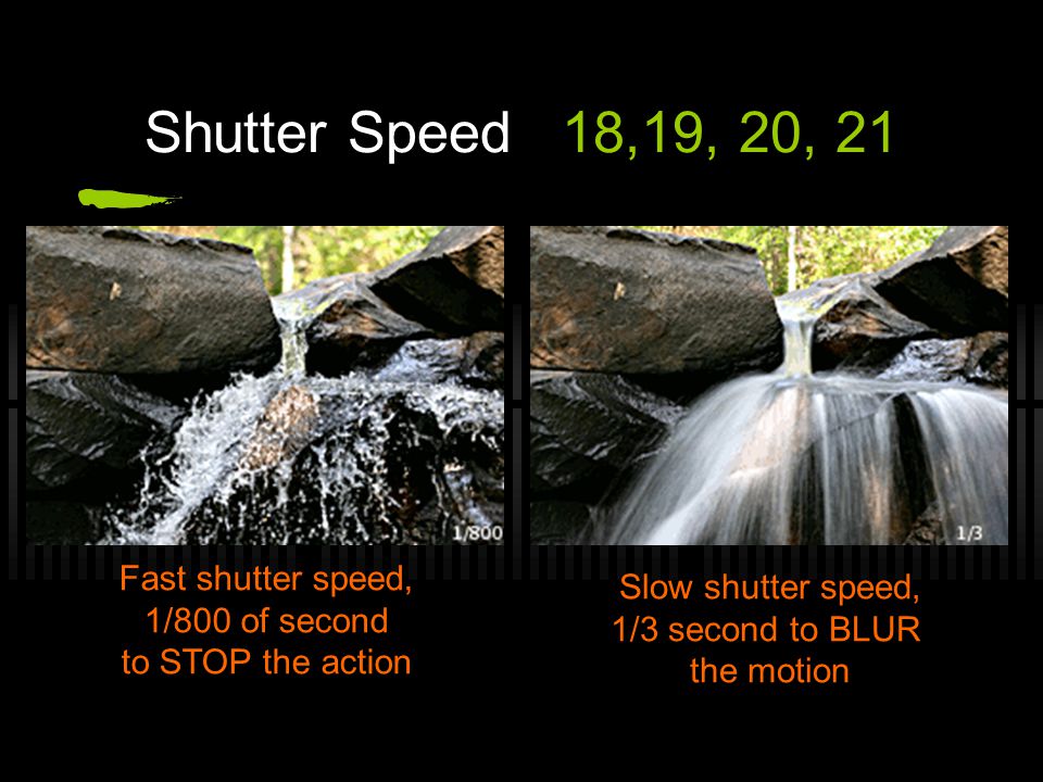Shutter Speed18,19, 20, 21 Slow shutter speed, 1/3 second to BLUR the motion Fast shutter speed, 1/800 of second to STOP the action