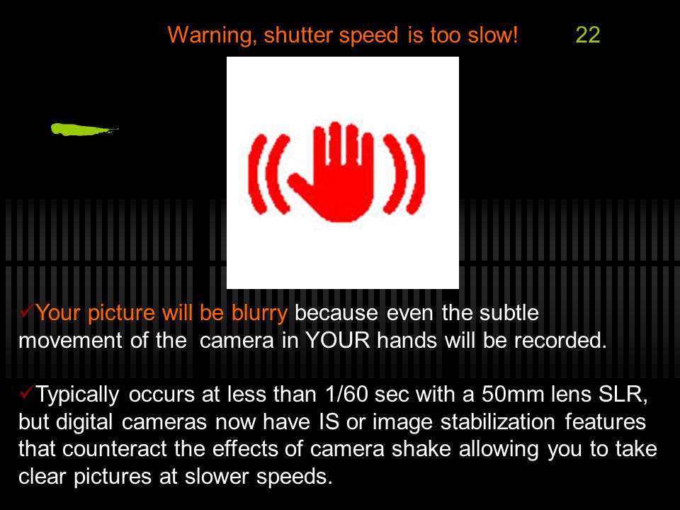 Warning, shutter speed is too slow!22 Your picture will be blurry because even the subtle movement of the camera in YOUR hands will be recorded.