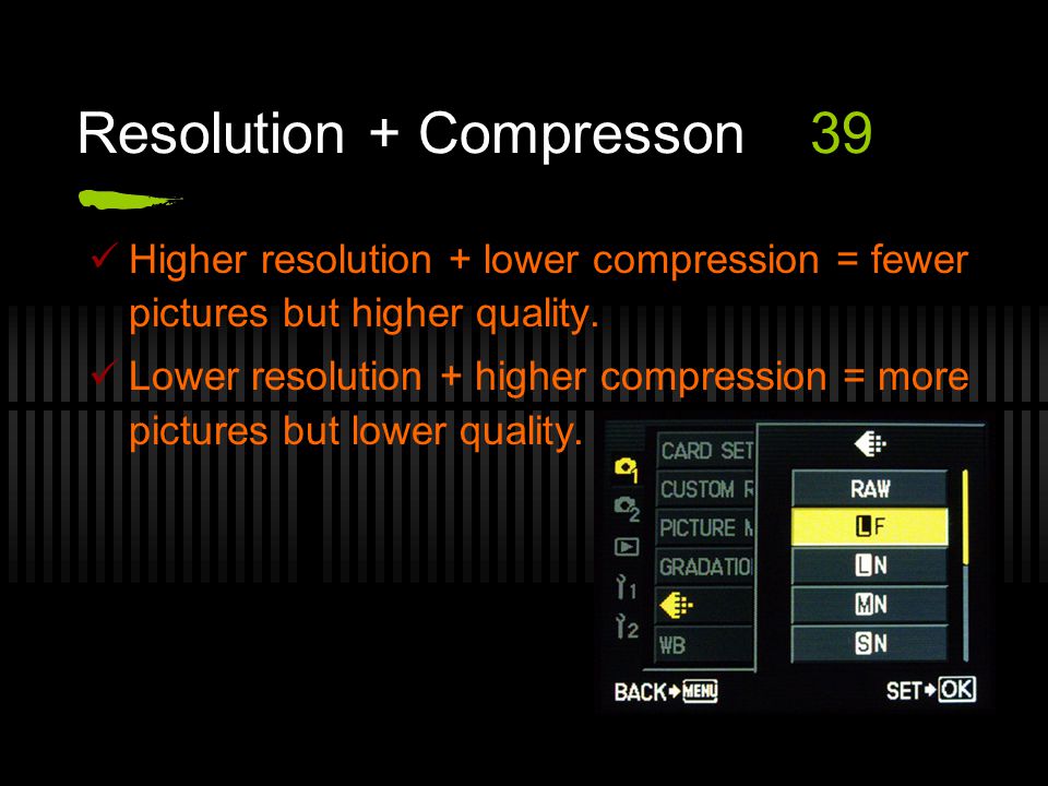 Resolution + Compresson39 Higher resolution + lower compression = fewer pictures but higher quality.
