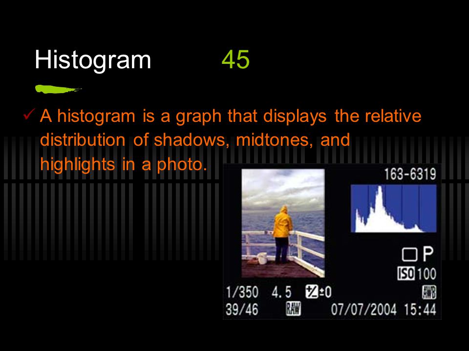 Histogram45 A histogram is a graph that displays the relative distribution of shadows, midtones, and highlights in a photo.