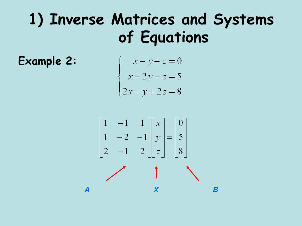 1) Inverse Matrices and Systems of Equations Example 2: ABX