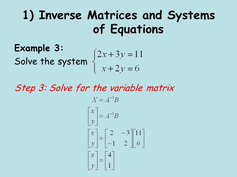 1) Inverse Matrices and Systems of Equations Example 3: Solve the system Step 3: Solve for the variable matrix