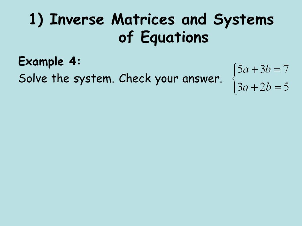 1) Inverse Matrices and Systems of Equations Example 4: Solve the system. Check your answer.