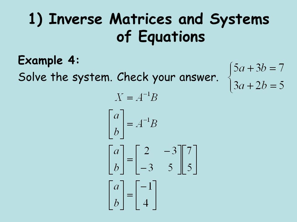 1) Inverse Matrices and Systems of Equations Example 4: Solve the system. Check your answer.