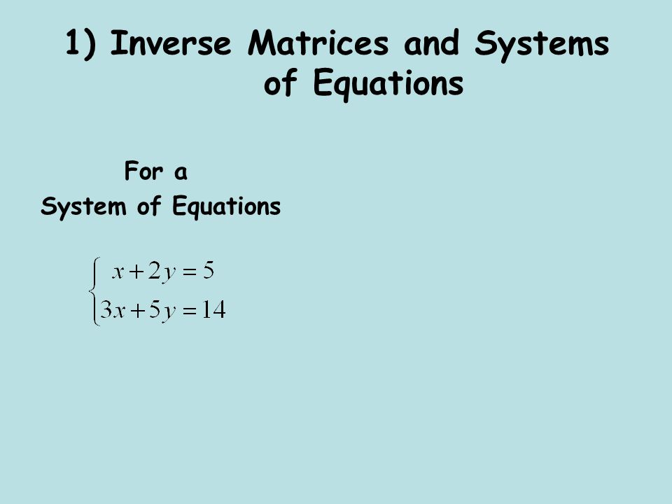 1) Inverse Matrices and Systems of Equations For a System of Equations