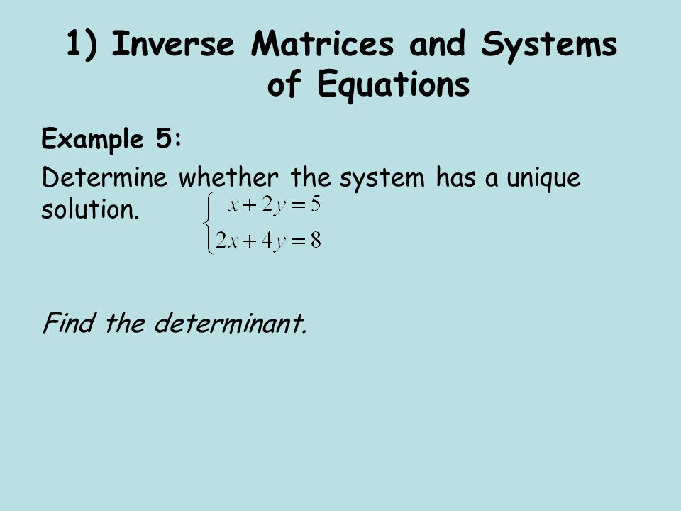 1) Inverse Matrices and Systems of Equations Example 5: Determine whether the system has a unique solution.