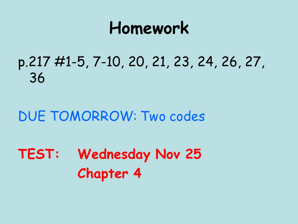 Homework p.217 #1-5, 7-10, 20, 21, 23, 24, 26, 27, 36 DUE TOMORROW: Two codes TEST: Wednesday Nov 25 Chapter 4