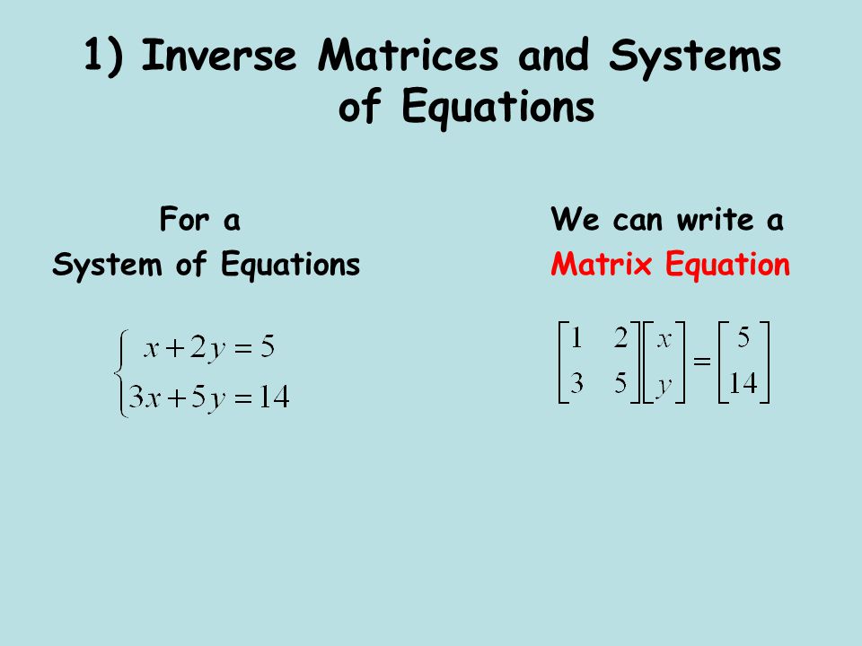 1) Inverse Matrices and Systems of Equations For a We can write a System of Equations Matrix Equation