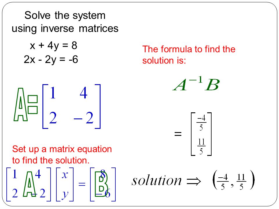 x + 4y = 8 Solve the system using inverse matrices The formula to find the solution is: Set up a matrix equation to find the solution.
