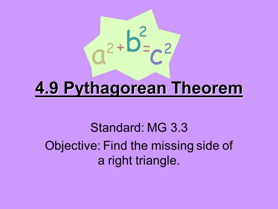 4.9 Pythagorean Theorem Standard: MG 3.3 Objective: Find the missing side of a right triangle.
