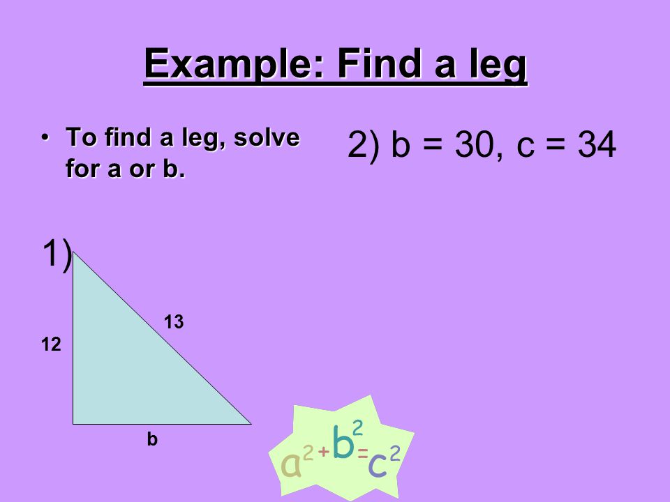 Example: Find a leg To find a leg, solve for a or b.To find a leg, solve for a or b.