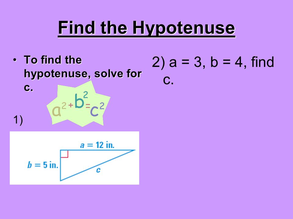 Find the Hypotenuse To find the hypotenuse, solve for c.To find the hypotenuse, solve for c.