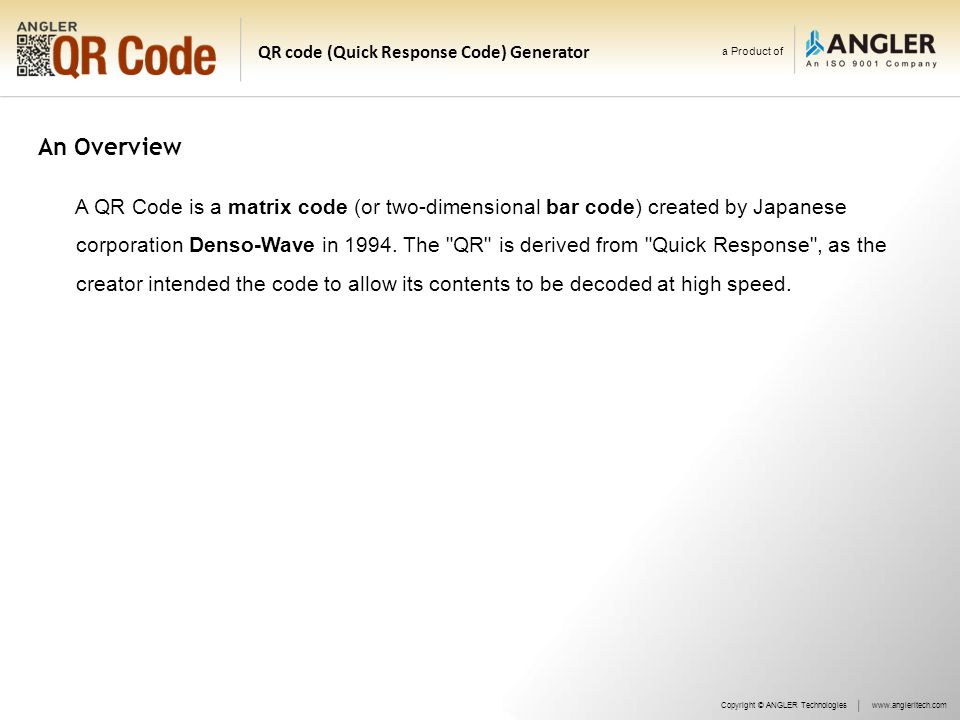a Product of QR code (Quick Response Code) Generator An Overview A QR Code is a matrix code (or two-dimensional bar code) created by Japanese corporation Denso-Wave in 1994.
