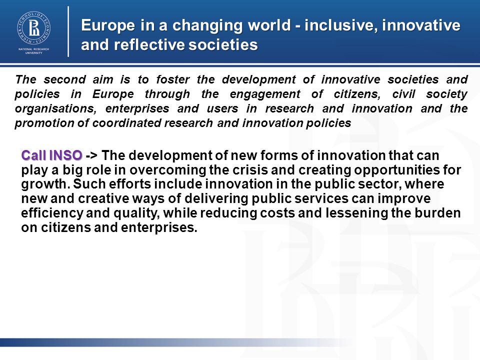 Europe in a changing world - inclusive, innovative and reflective societies Call INSO Call INSO -> The development of new forms of innovation that can play a big role in overcoming the crisis and creating opportunities for growth.