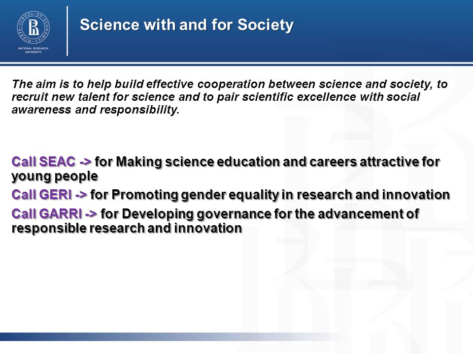 Science with and for Society The aim is to help build effective cooperation between science and society, to recruit new talent for science and to pair scientific excellence with social awareness and responsibility.