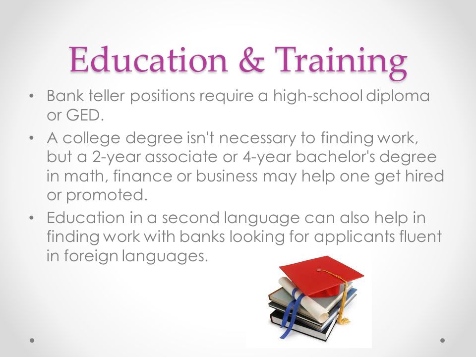 Education & Training Bank teller positions require a high-school diploma or GED.