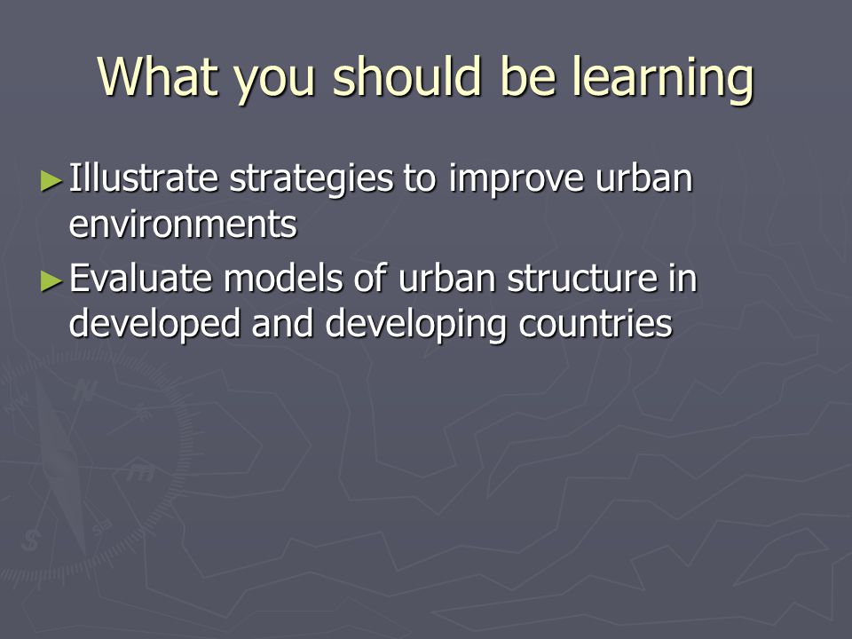 What you should be learning ► Illustrate strategies to improve urban environments ► Evaluate models of urban structure in developed and developing countries