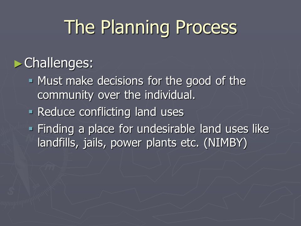 The Planning Process ► Challenges:  Must make decisions for the good of the community over the individual.