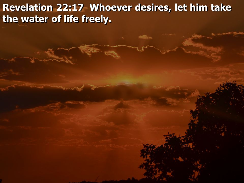 Revelation 22:17 Whoever desires, let him take the water of life freely.
