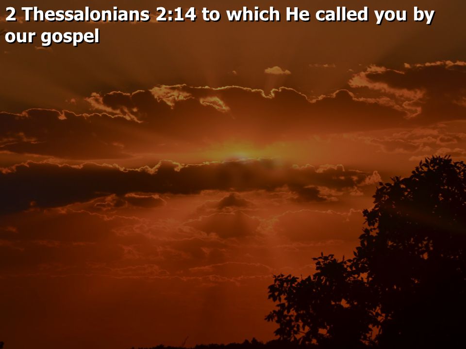 2 Thessalonians 2:14 to which He called you by our gospel