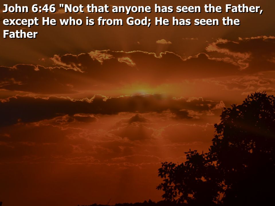 John 6:46 Not that anyone has seen the Father, except He who is from God; He has seen the Father