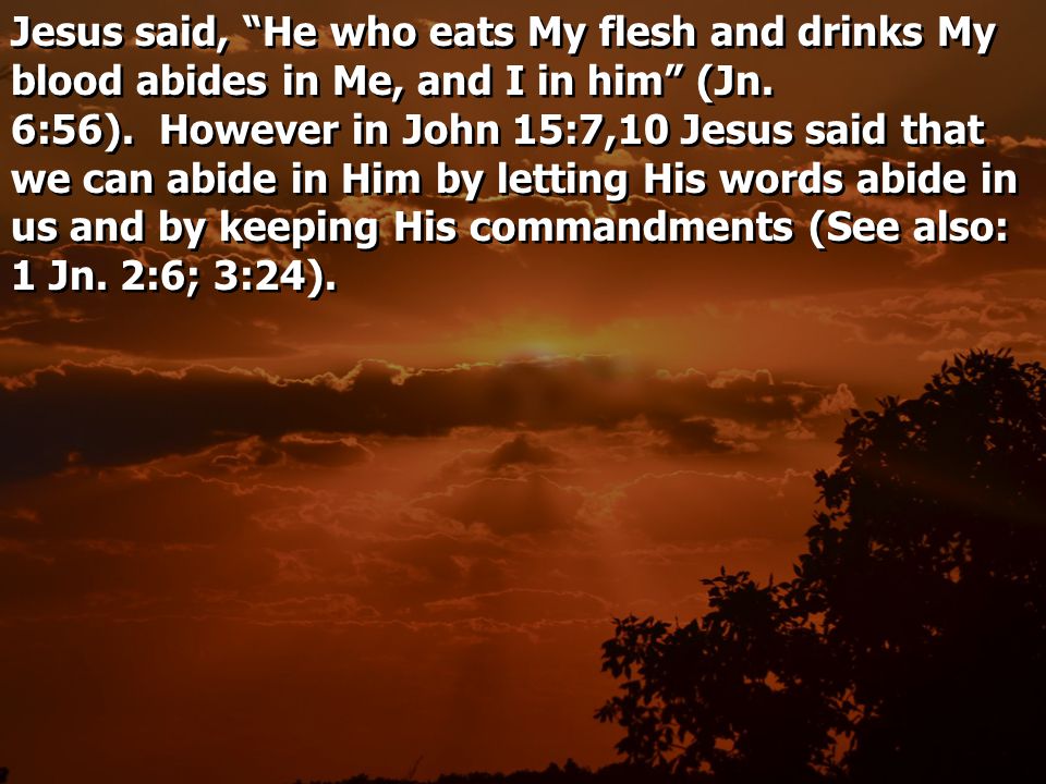 Jesus said, He who eats My flesh and drinks My blood abides in Me, and I in him (Jn.