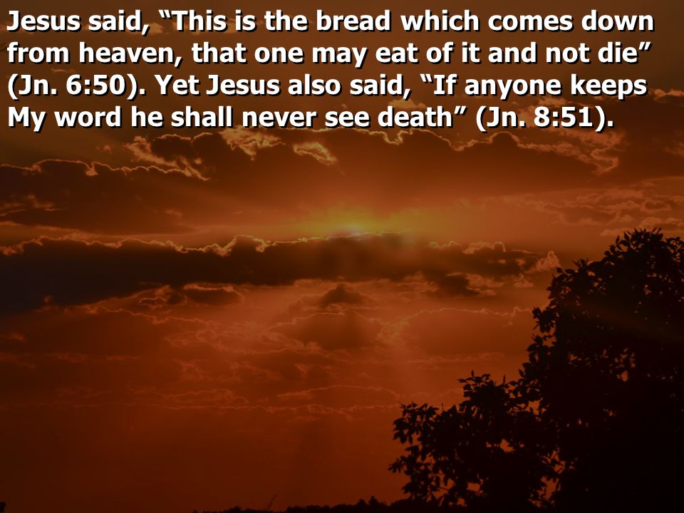 Jesus said, This is the bread which comes down from heaven, that one may eat of it and not die (Jn.