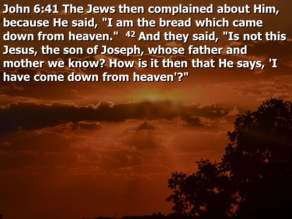 John 6:41 The Jews then complained about Him, because He said, I am the bread which came down from heaven. 42 And they said, Is not this Jesus, the son of Joseph, whose father and mother we know.