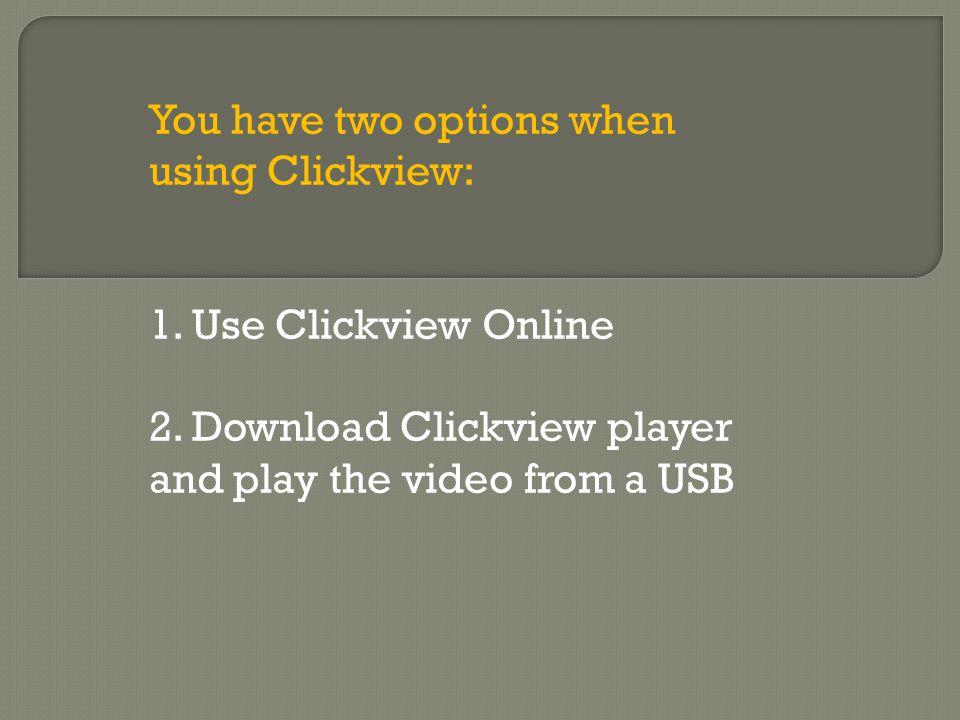You have two options when using Clickview: 1. Use Clickview Online 2.