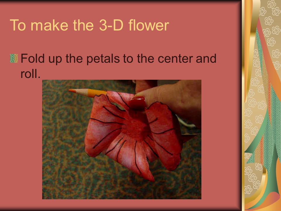 To make the 3-D flower Cut out the flower, following the lines all the way to the center.