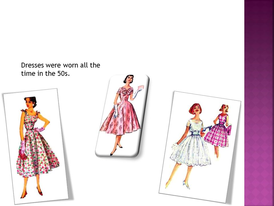 Dresses were worn all the time in the 50s.
