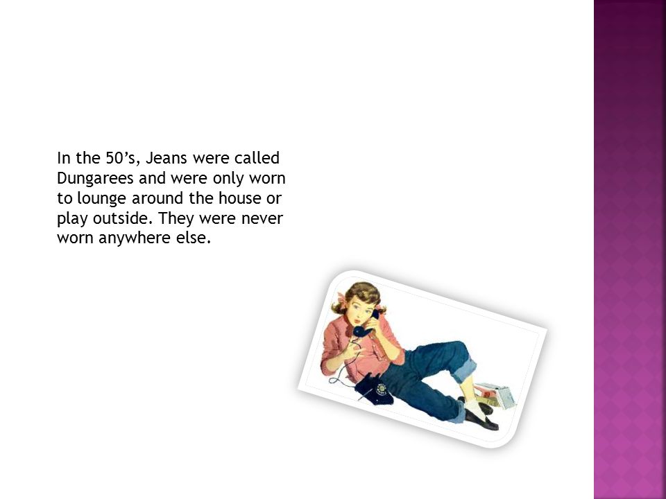In the 50’s, Jeans were called Dungarees and were only worn to lounge around the house or play outside.