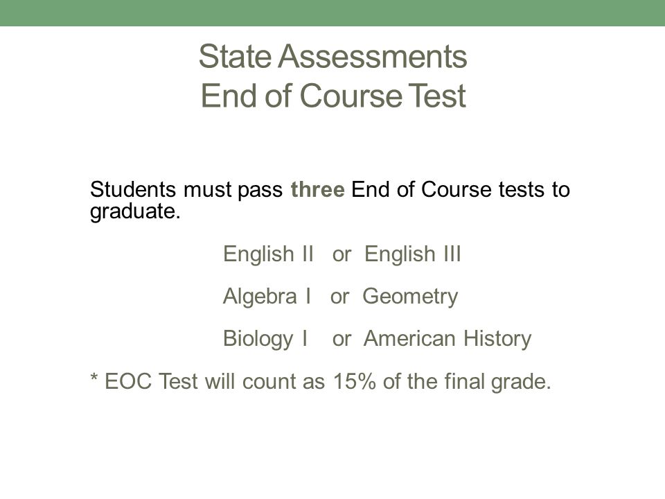 State Assessments End of Course Test Students must pass three End of Course tests to graduate.