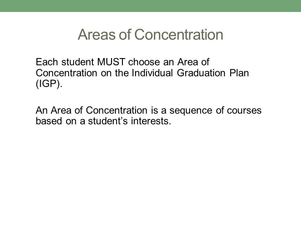 Areas of Concentration Each student MUST choose an Area of Concentration on the Individual Graduation Plan (IGP).