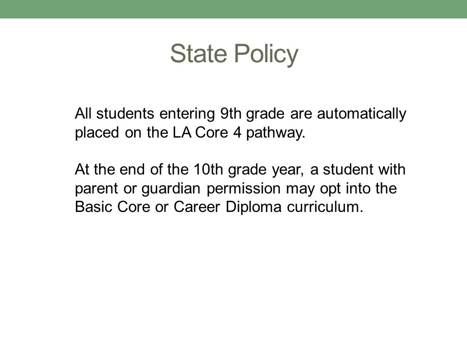 State Policy All students entering 9th grade are automatically placed on the LA Core 4 pathway.