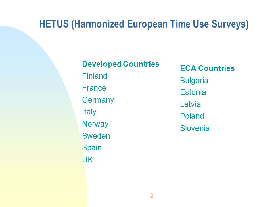 2 HETUS (Harmonized European Time Use Surveys) Developed Countries Finland France Germany Italy Norway Sweden Spain UK ECA Countries Bulgaria Estonia Latvia Poland Slovenia