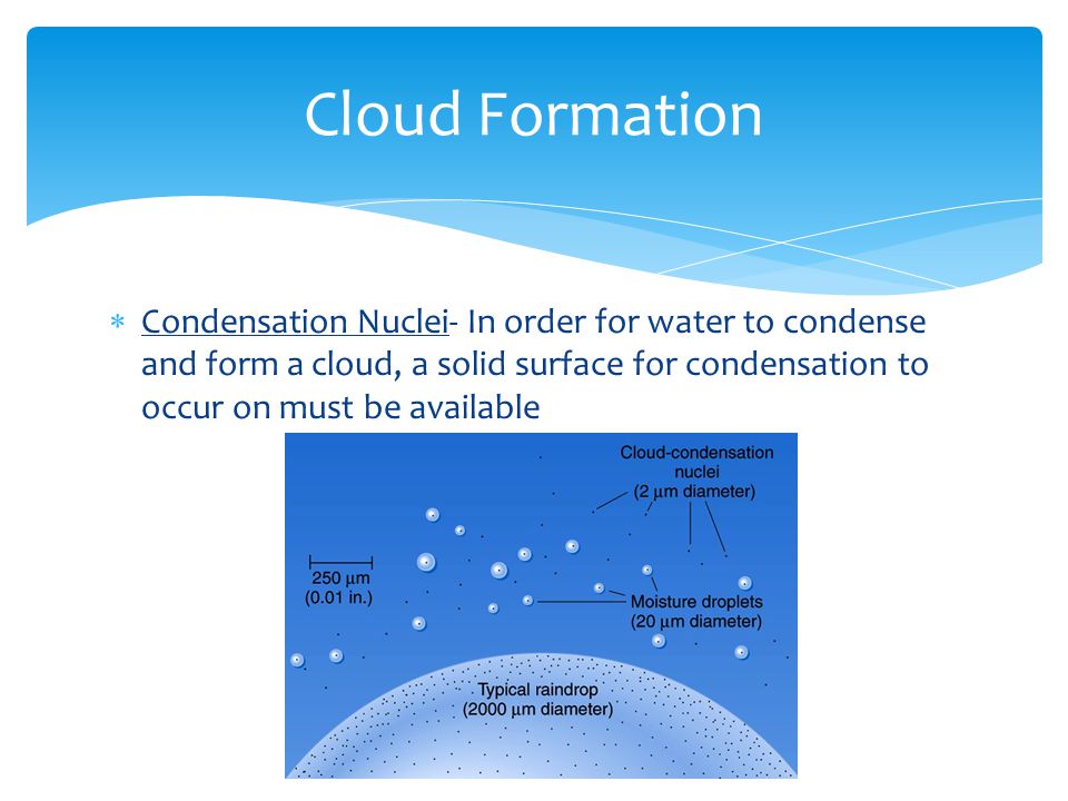  Condensation Nuclei- In order for water to condense and form a cloud, a solid surface for condensation to occur on must be available Cloud Formation