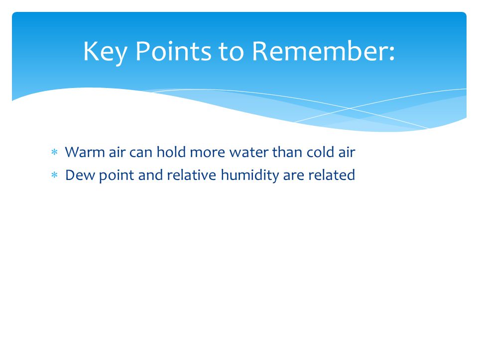  Warm air can hold more water than cold air  Dew point and relative humidity are related Key Points to Remember: