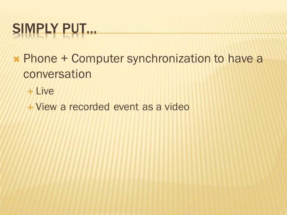  Phone + Computer synchronization to have a conversation  Live  View a recorded event as a video