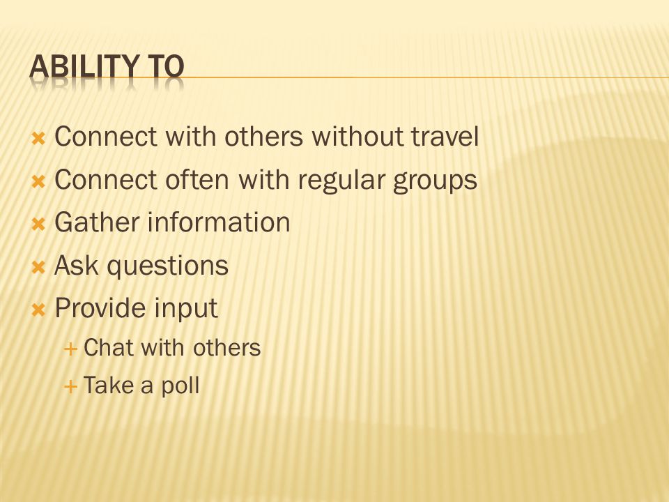  Connect with others without travel  Connect often with regular groups  Gather information  Ask questions  Provide input  Chat with others  Take a poll