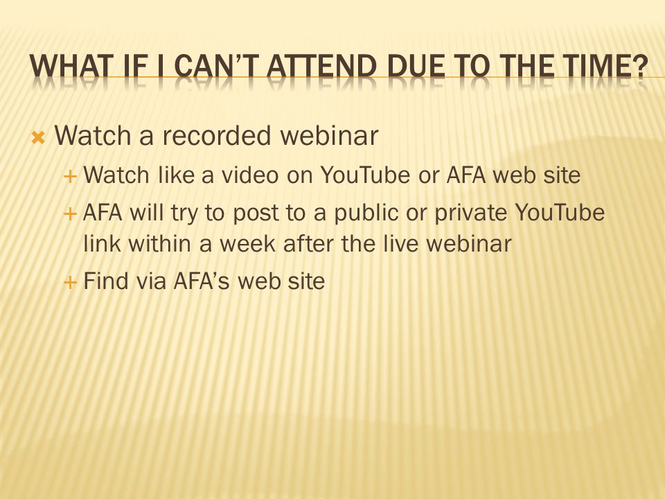  Watch a recorded webinar  Watch like a video on YouTube or AFA web site  AFA will try to post to a public or private YouTube link within a week after the live webinar  Find via AFA’s web site