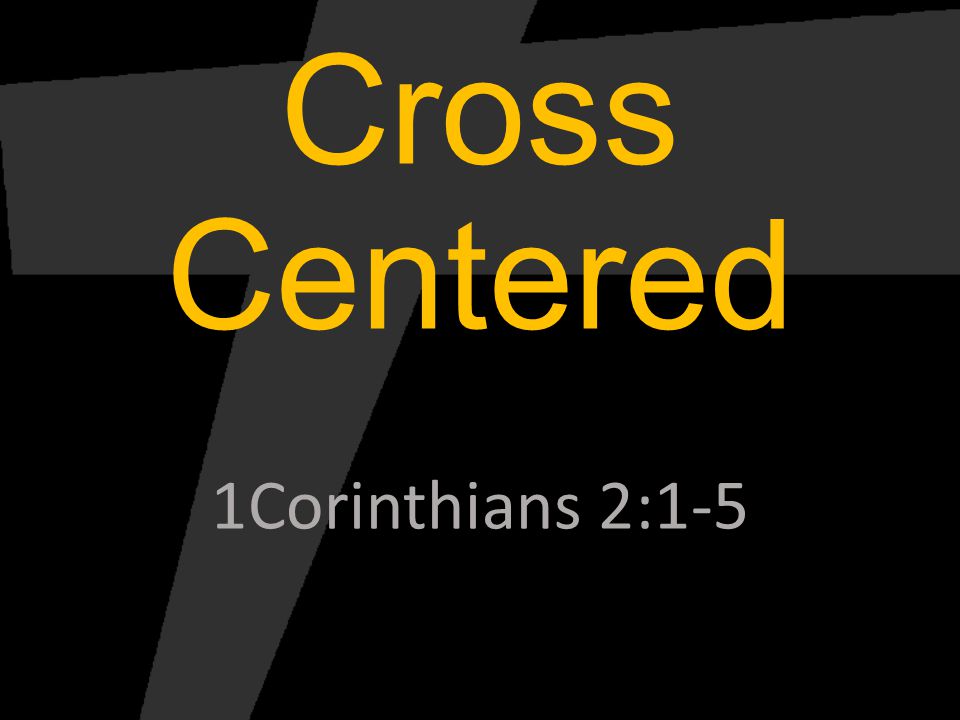 Cross Centered 1Corinthians 2:1-5